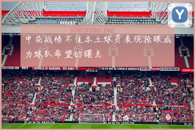 申花战绩不佳本土球员表现抢眼成为球队希望的曙光