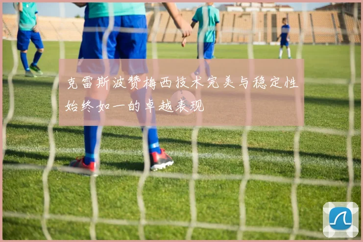 克雷斯波赞梅西技术完美与稳定性始终如一的卓越表现
