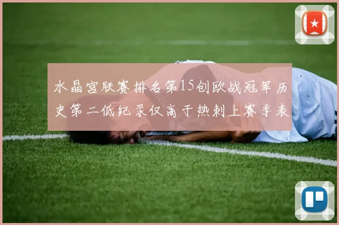 水晶宫联赛排名第15创欧战冠军历史第二低纪录仅高于热刺上赛季表现